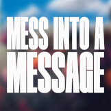 Mess Into a Message