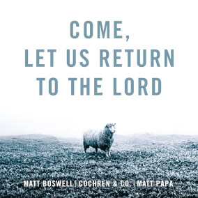 Come, Let Us Return to the Lord Oleh Matt Boswell, Cochren & Co., Matt Papa