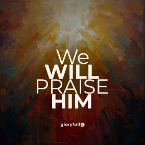 We Will Praise Him By gloryfall