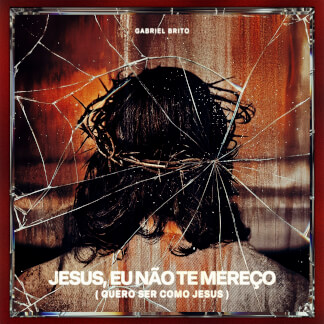 Jesus, Eu Não Te Mereço (Quero Ser Como Jesus)