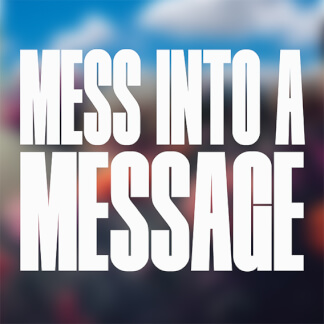 Mess Into a Message