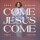 Come Jesus Come (Radio Version)