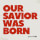 Our Savior Was Born